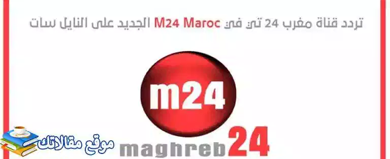 تعرف علي استقبال تردد قناة مغرب 24 الجديد Maghreb 2024 نايل سات 2024